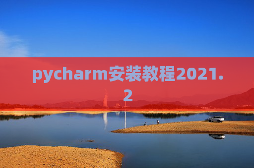 pycharm安装教程2021.2 pycharm安装教程2021.2